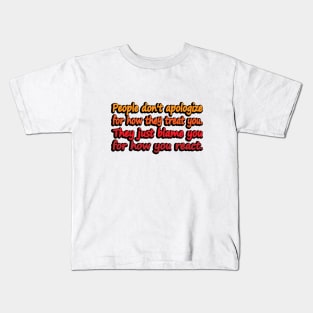 People don't apologize for how they treat you. They just blame you for how you react Kids T-Shirt